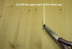 Cut off the upper part of the Valve cap.